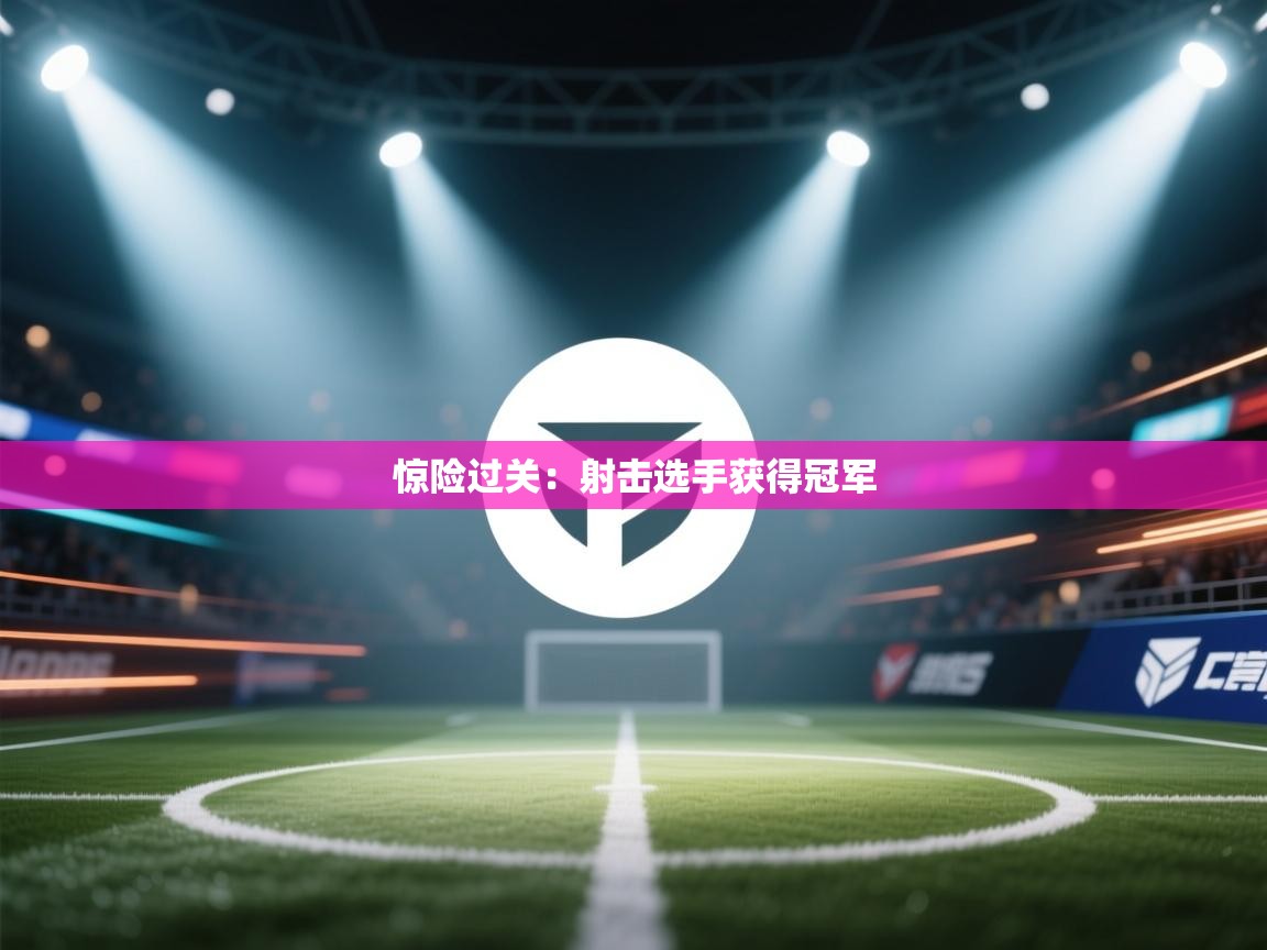 惊险过关：射击选手获得冠军  第1张