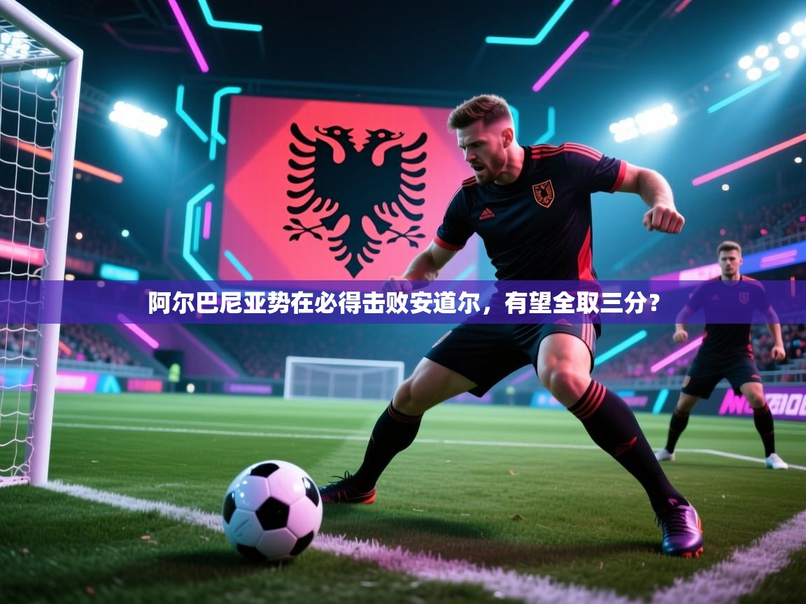 阿尔巴尼亚势在必得击败安道尔，有望全取三分？  第1张