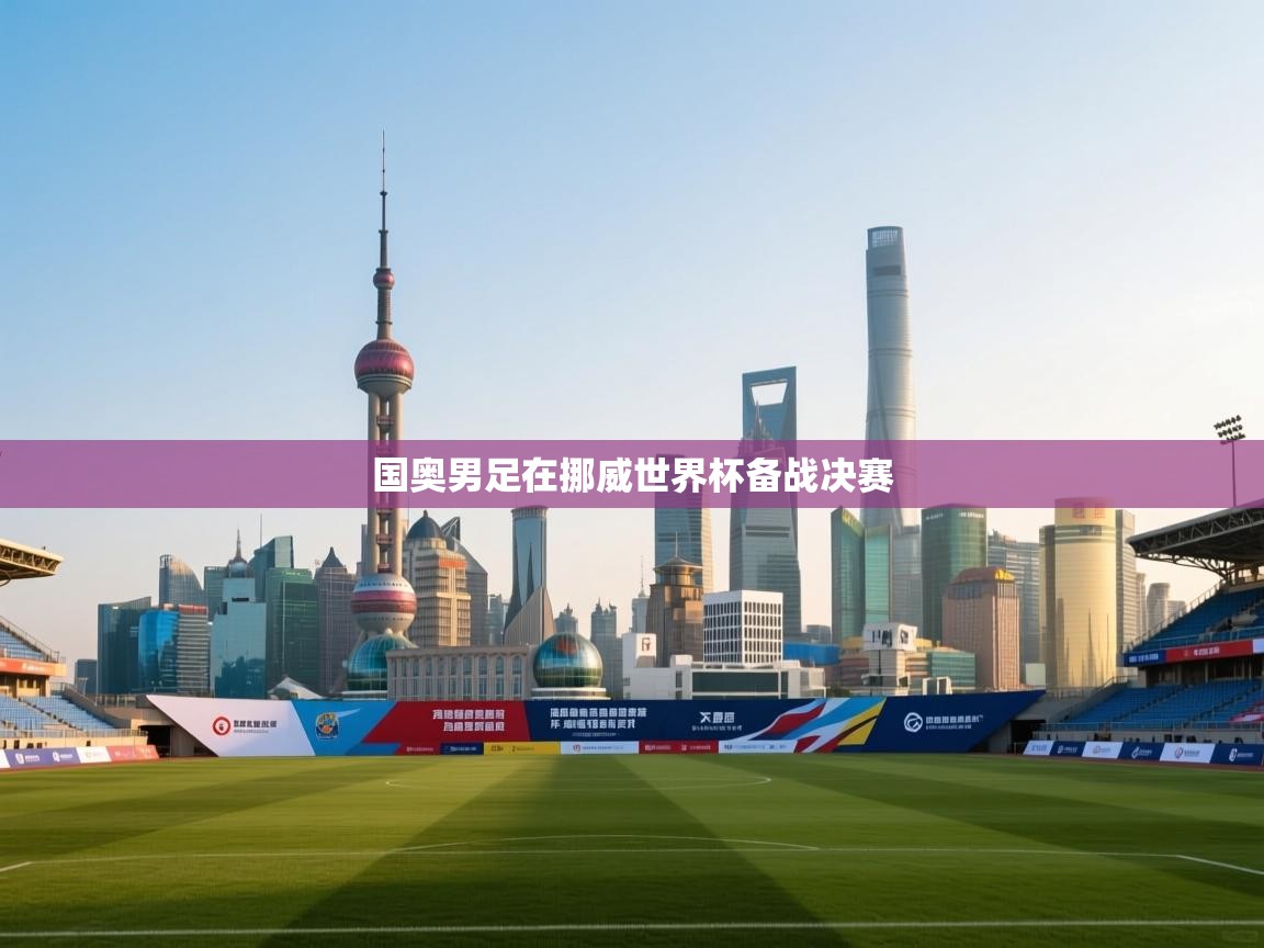 国奥男足在挪威世界杯备战决赛  第1张