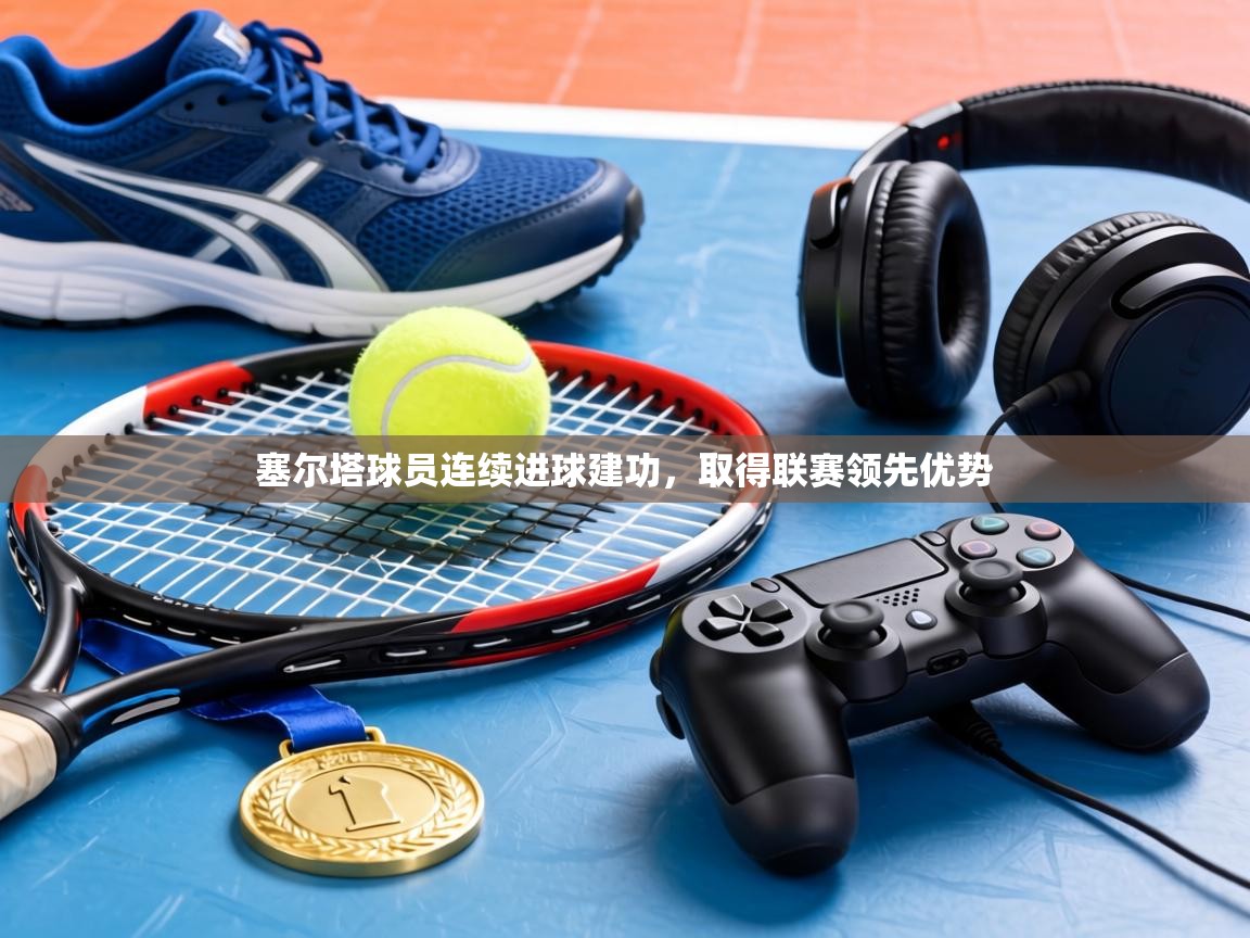 塞尔塔球员连续进球建功，取得联赛领先优势  第1张